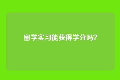 留学实习能获得学分吗？