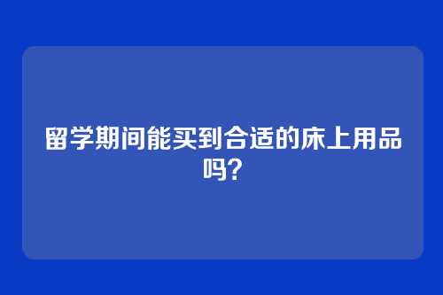 留学期间能买到合适的床上用品吗？