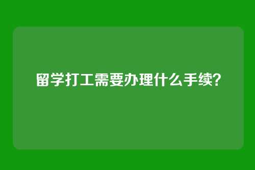 留学打工需要办理什么手续？