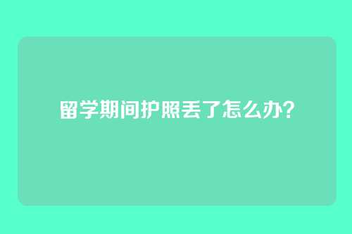 留学期间护照丢了怎么办？