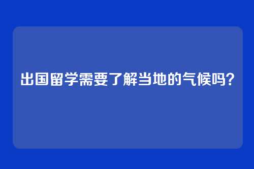 出国留学需要了解当地的气候吗？