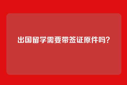出国留学需要带签证原件吗？