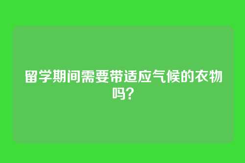 留学期间需要带适应气候的衣物吗？