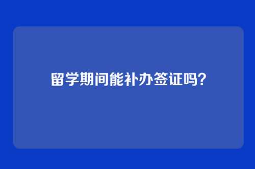 留学期间能补办签证吗？