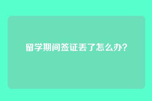 留学期间签证丢了怎么办？