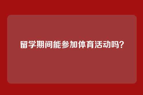 留学期间能参加体育活动吗？