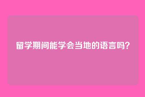 留学期间能学会当地的语言吗?