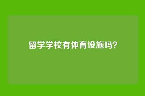留学学校有体育设施吗?