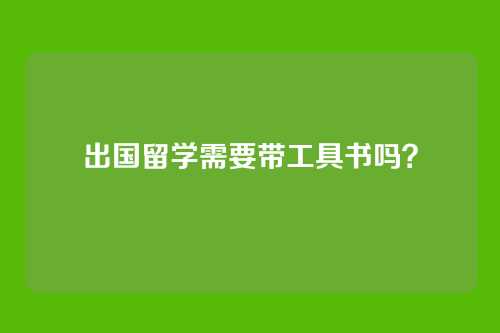 出国留学需要带工具书吗?