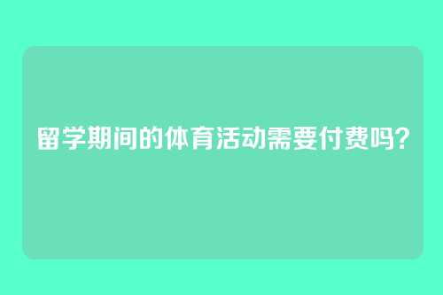留学期间的体育活动需要付费吗?