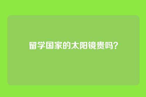 留学国家的太阳镜贵吗？