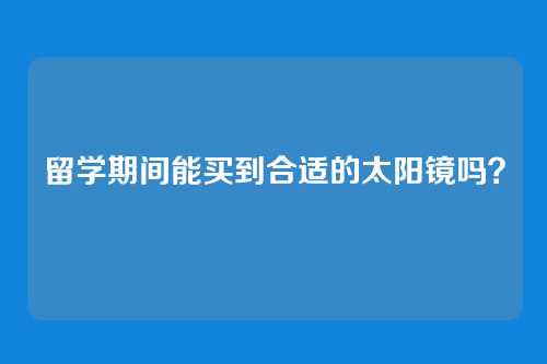 留学期间能买到合适的太阳镜吗？