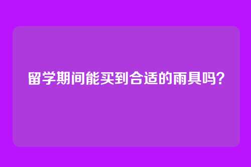 留学期间能买到合适的雨具吗？