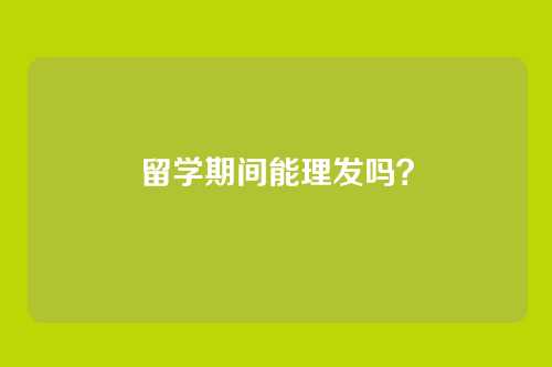 留学期间能理发吗？