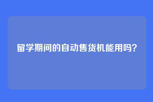 留学期间的自动售货机能用吗？