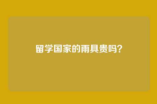留学国家的雨具贵吗？