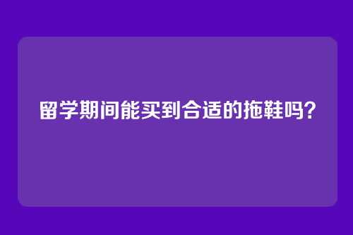 留学期间能买到合适的拖鞋吗？