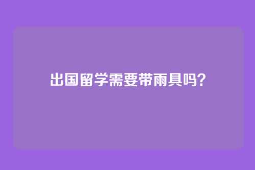出国留学需要带雨具吗?