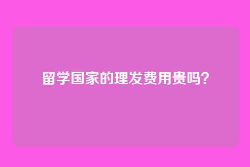 留学国家的理发费用贵吗？