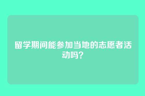 留学期间能参加当地的志愿者活动吗？