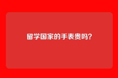 留学国家的手表贵吗？