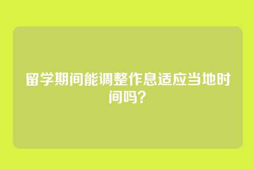 留学期间能调整作息适应当地时间吗？