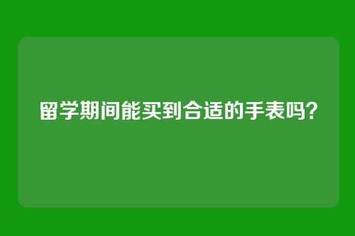 留学期间能买到合适的手表吗？