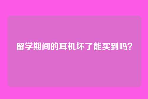 留学期间的耳机坏了能买到吗？