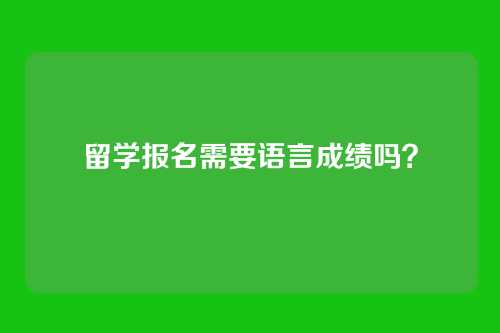 留学报名需要语言成绩吗？