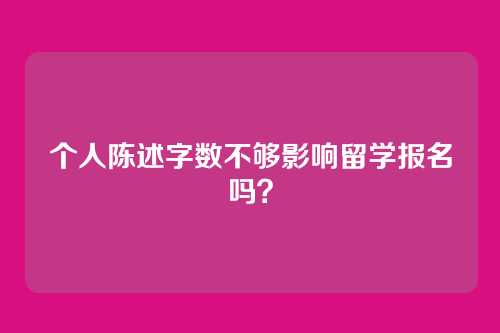 个人陈述字数不够影响留学报名吗?