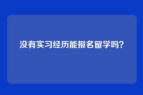 没有实习经历能报名留学吗?