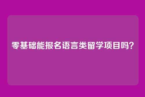 零基础能报名语言类留学项目吗？