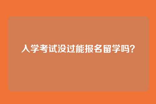 入学考试没过能报名留学吗？