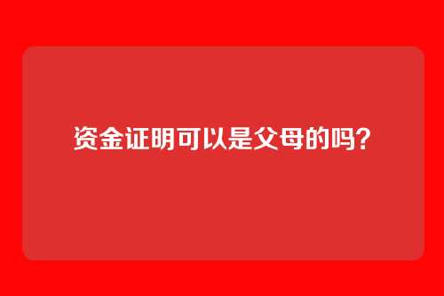 资金证明可以是父母的吗？