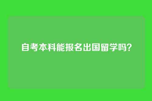 自考本科能报名出国留学吗？