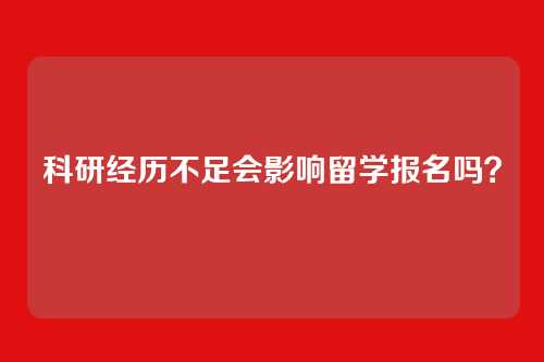 科研经历不足会影响留学报名吗？
