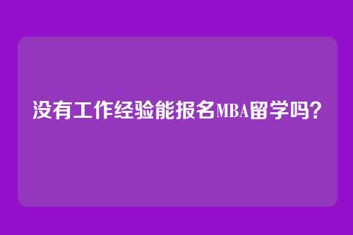 没有工作经验能报名MBA留学吗?