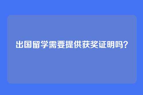 出国留学需要提供获奖证明吗?