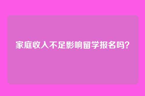 家庭收入不足影响留学报名吗?
