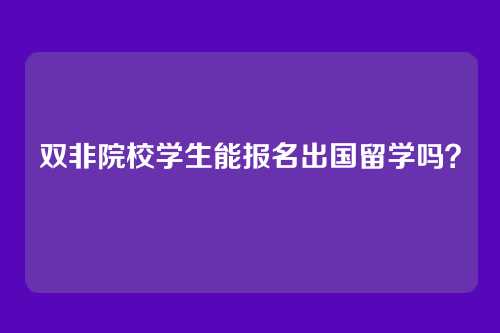 双非院校学生能报名出国留学吗?