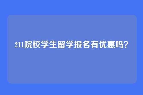 211院校学生留学报名有优惠吗?