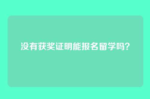 没有获奖证明能报名留学吗?