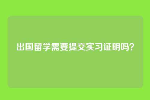 出国留学需要提交实习证明吗?