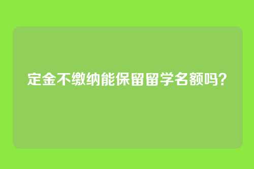 定金不缴纳能保留留学名额吗?