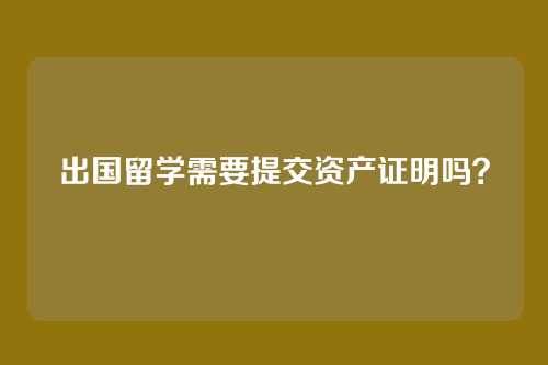 出国留学需要提交资产证明吗?