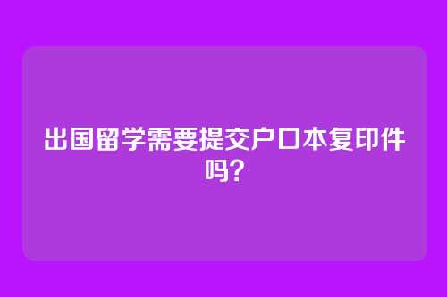 出国留学需要提交户口本复印件吗?