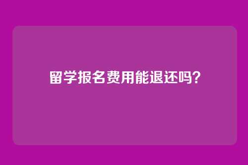 留学报名费用能退还吗?