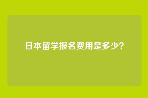 日本留学报名费用是多少?