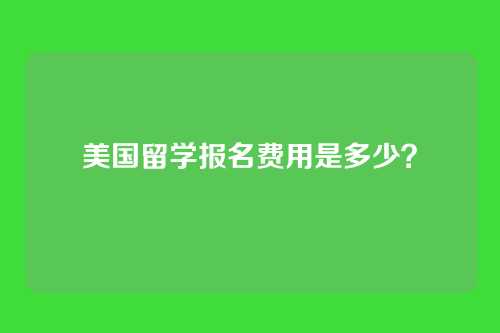 美国留学报名费用是多少?