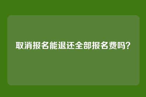取消报名能退还全部报名费吗?